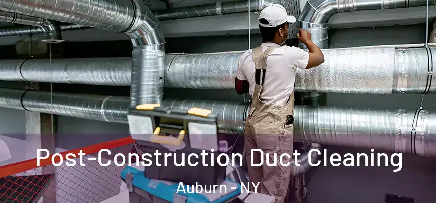 Post-Construction Duct Cleaning Auburn - NY